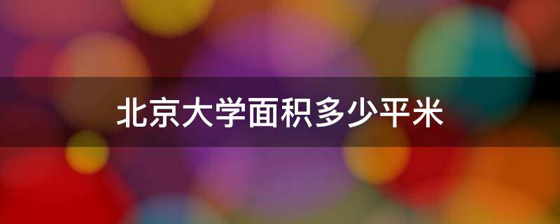 北京大学面积多少平米 北京大学面积是多少