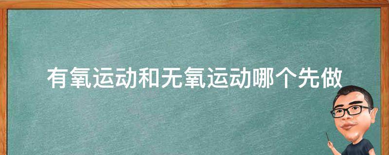 有氧运动和无氧运动哪个先做（有氧运动和无氧运动哪个先做减肥）