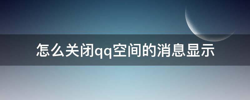 怎么关闭qq空间的消息显示 qq怎么关闭空间消息提示