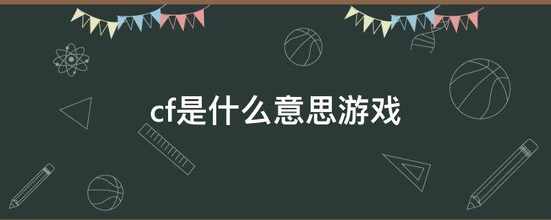 cf是什么意思游戏 cf啥意思游戏