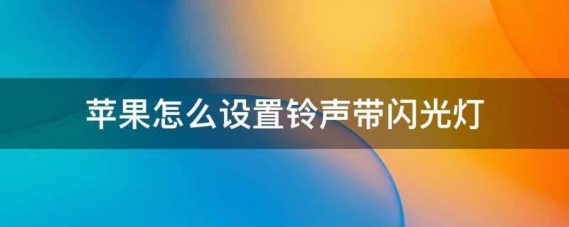 苹果怎么设置铃声带闪光灯 苹果手机怎么设置铃声带闪光灯