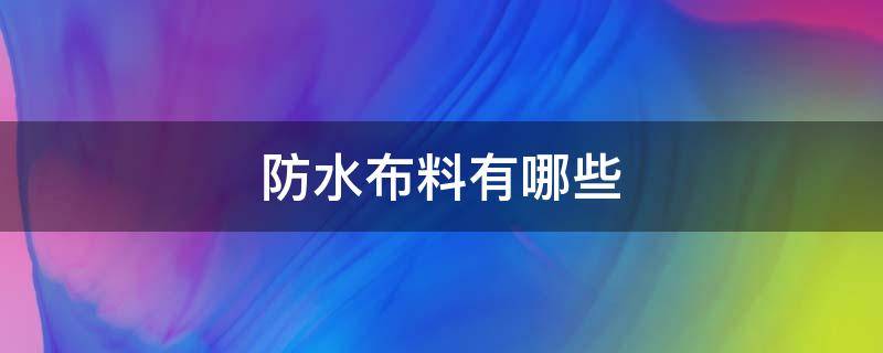 防水布料有哪些（防水布料有哪些材质）