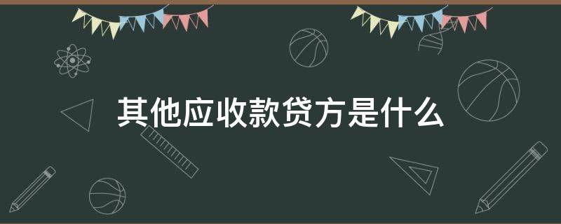 其他应收款贷方是什么 其他应收款贷方和其他应付款贷方