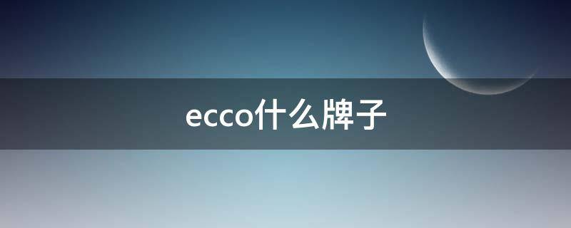 ecco什么牌子 ecco什么牌子是哪个国家的男款皮鞋