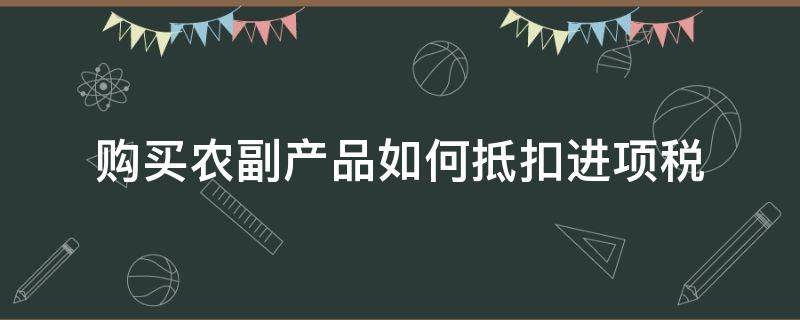 购买农副产品如何抵扣进项税 购入的农副产品增值税抵扣