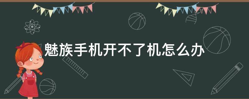 魅族手机开不了机怎么办（魅族手机开不了机怎么办一直启动中）