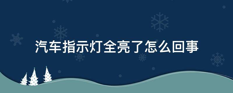 汽车指示灯全亮了怎么回事 车辆指示灯全亮