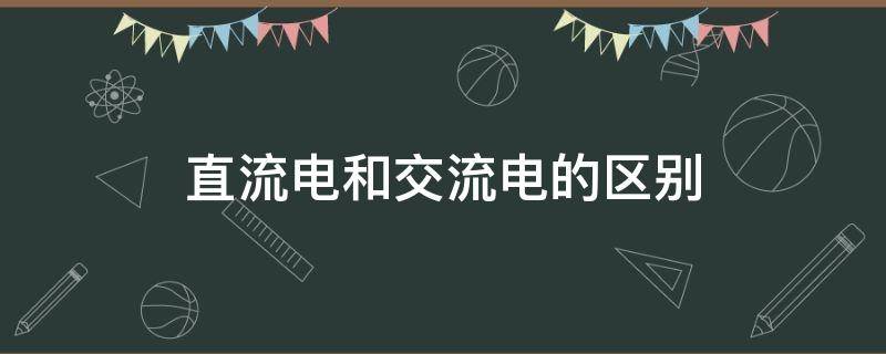 直流电和交流电的区别（直流电和交流电的区别在哪里?）