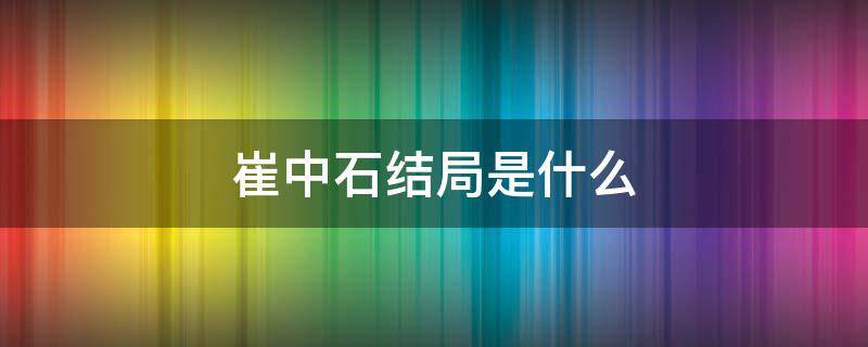 崔中石结局是什么 崔中石为什么暴露