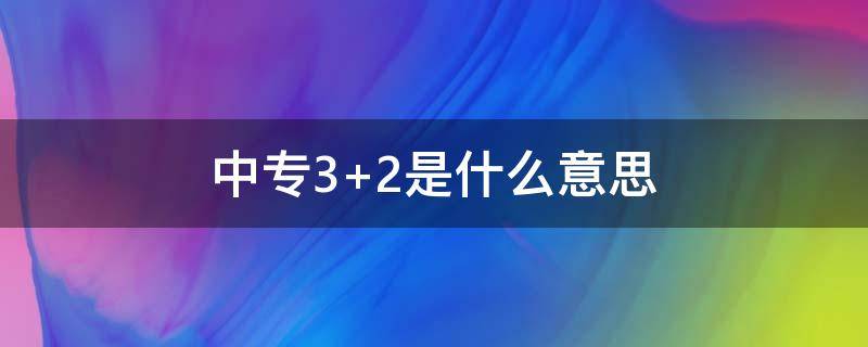 中专3+2是什么意思（中专2+3什么意思）