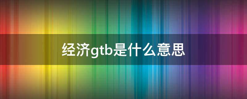 经济gtb是什么意思（宏观经济学gt什么意思）