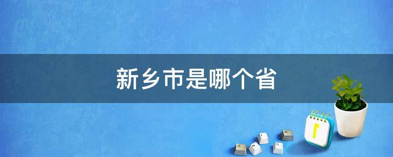 新乡市是哪个省（新乡市是哪个省的省会城市）