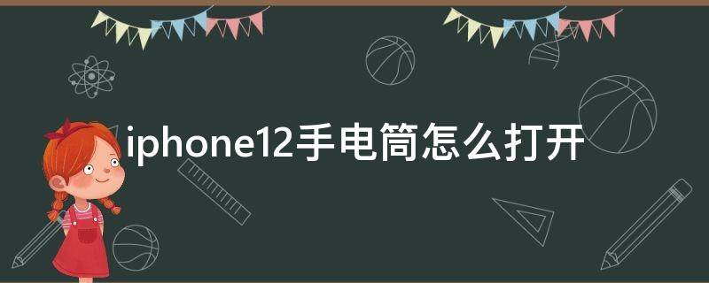 iphone12手电筒怎么打开（iphone12手电筒如何打开）