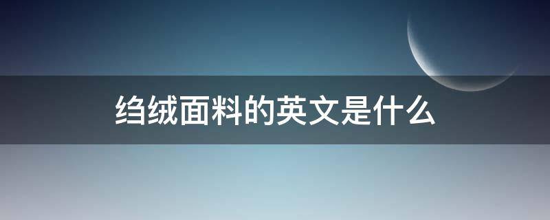 绉绒面料的英文是什么（丝绒面料的英文）