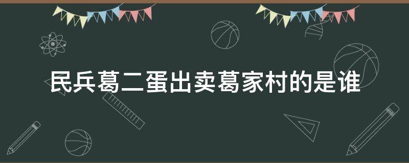 民兵葛二蛋出卖葛家村的是谁 民兵葛二蛋是谁出卖了葛家村