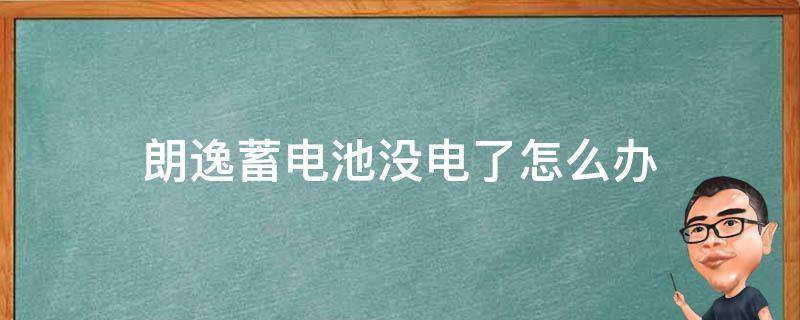 朗逸蓄电池没电了怎么办（朗逸突然没电怎么办）