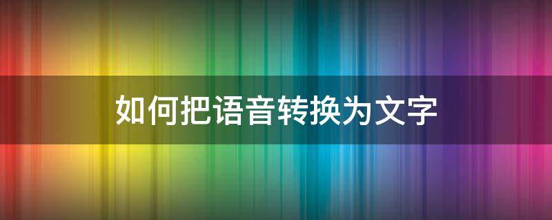 如何把语音转换为文字（怎样语音输入变成文字）