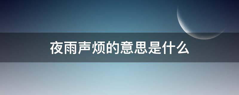 夜雨声烦的意思是什么 夜雨声烦出自哪个诗词