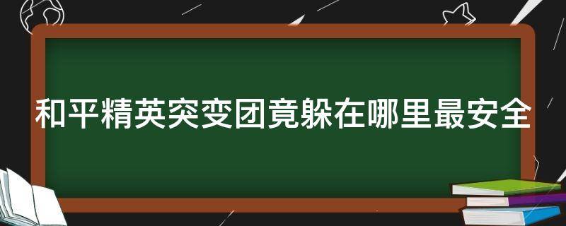 和平精英突变团竟躲在哪里最安全 和平精英突变团队躲在哪最好