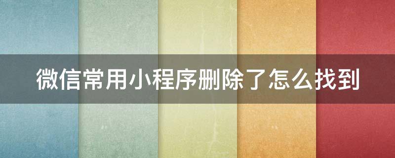 微信常用小程序删除了怎么找到 微信 常用小程序 删除