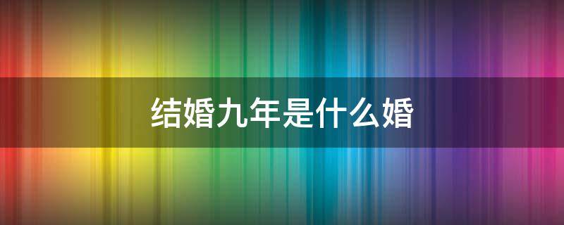 结婚九年是什么婚 结婚十年是什么婚