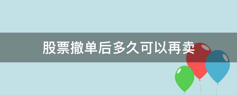 股票撤单后多久可以再卖（股票买卖多久可以撤单）