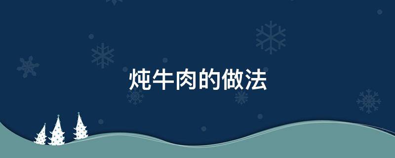 炖牛肉的做法（炖牛肉的做法怎样又烂又软）