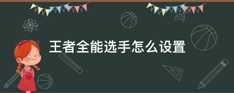 王者全能选手怎么设置（王者荣耀全能选手怎么设置视频）