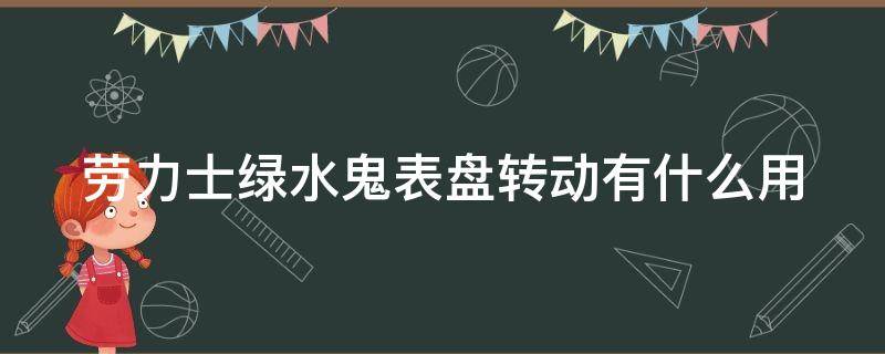 劳力士绿水鬼表盘转动有什么用 劳力士绿水鬼的外圈不能转动了