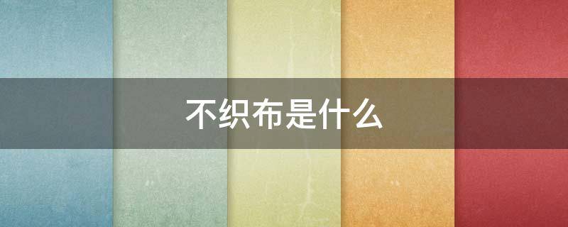 不织布是什么（彩色不织布是什么）