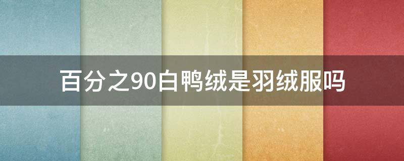 百分之90白鸭绒是羽绒服吗 百分之90白鸭绒是羽绒服吗,可以穿到多少度