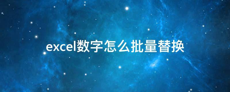 excel数字怎么批量替换 excel批量替换数字格式