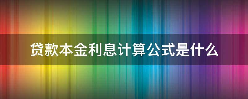 贷款本金利息计算公式是什么（贷款利息本金利率公式）