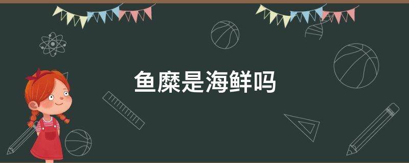 鱼糜是海鲜吗 鱼糜是海鱼吗