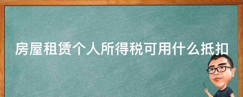 房屋租赁个人所得税可用什么抵扣（房屋租赁个人所得税可用什么抵扣呢）