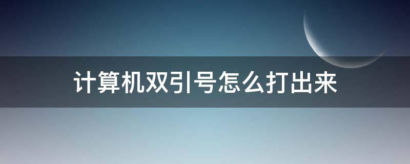 计算机双引号怎么打出来（计算机怎么输入双引号）