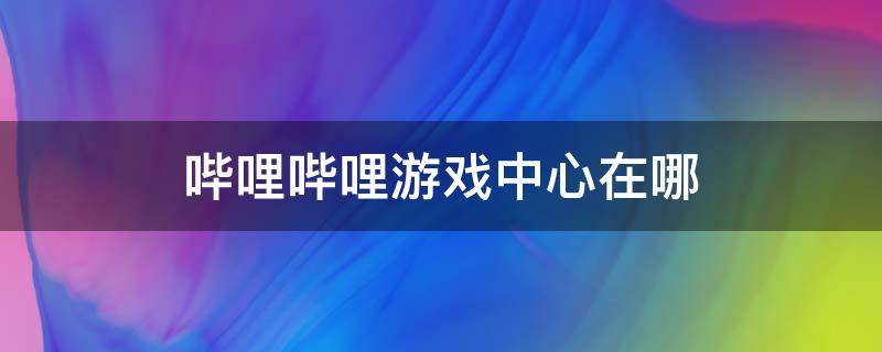 哔哩哔哩游戏中心在哪 ipad哔哩哔哩游戏中心在哪