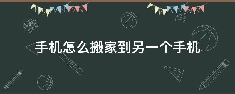 手机怎么搬家到另一个手机（手机怎么搬家到另一个手机文件怎么找）