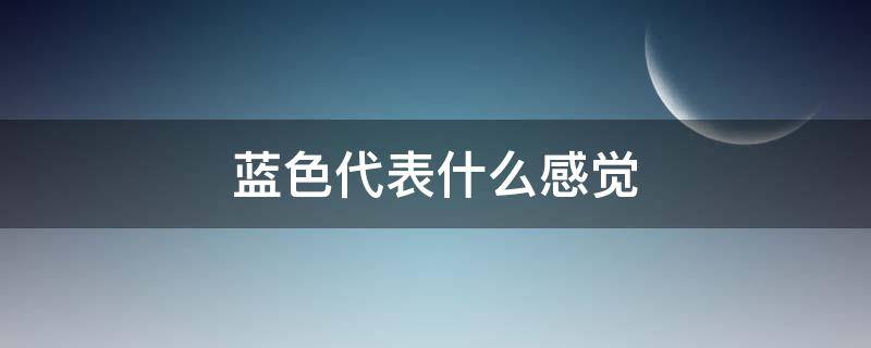 蓝色代表什么感觉（蓝色代表什么）