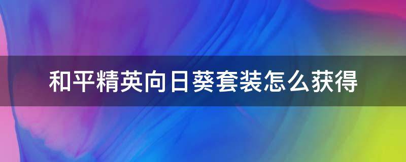 和平精英向日葵套装怎么获得 和平精英向日葵套装如何获得