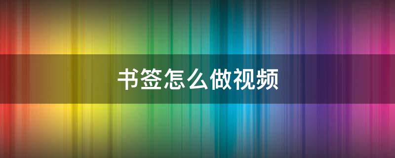 书签怎么做视频（书签制作简单漂亮视频）