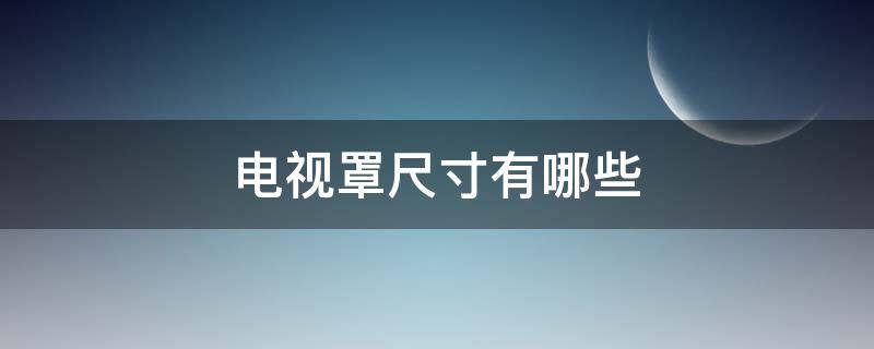 电视罩尺寸有哪些 电视罩什么样的好看