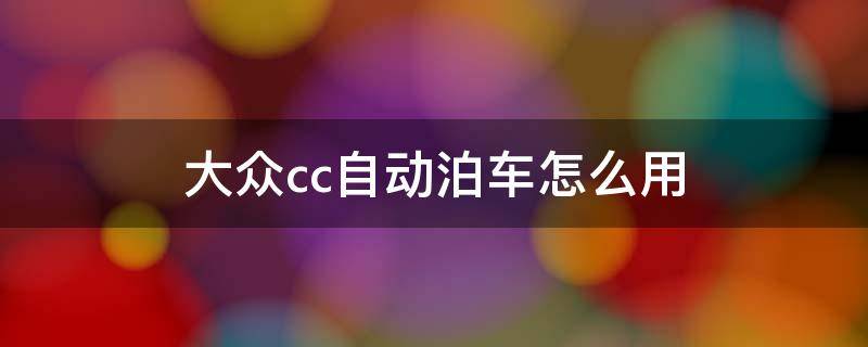 大众cc自动泊车怎么用 新大众cc自动泊车怎么用