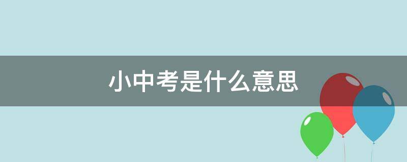 小中考是什么意思（初二小中考是什么意思）