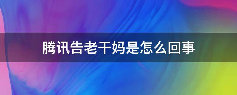 腾讯告老干妈是怎么回事 马化腾告老干妈