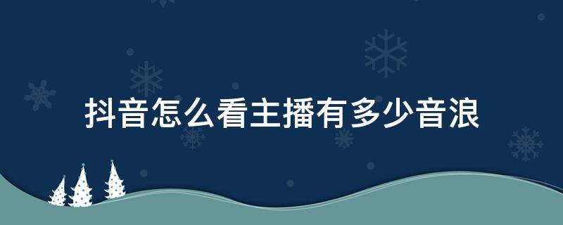 抖音怎么看主播有多少音浪 抖音直播怎么看有多少音浪