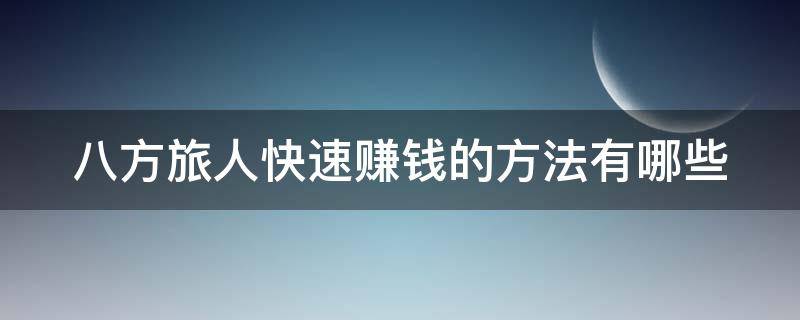 八方旅人快速赚钱的方法有哪些（八方旅人初期赚钱技巧汇总）