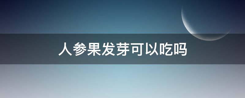 人参果发芽可以吃吗（人参果发芽能不能吃）