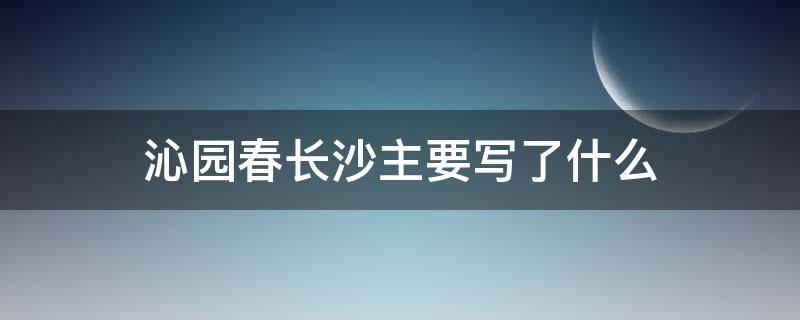 沁园春长沙主要写了什么 沁园春长沙主要写了什么内容表达了