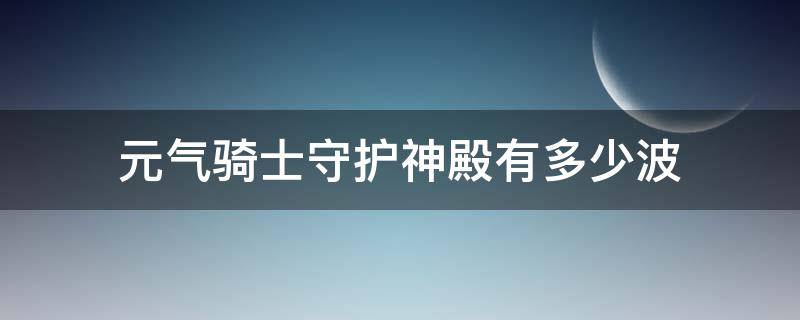 元气骑士守护神殿有多少波 元气骑士守护神殿有多少波才是外星航母